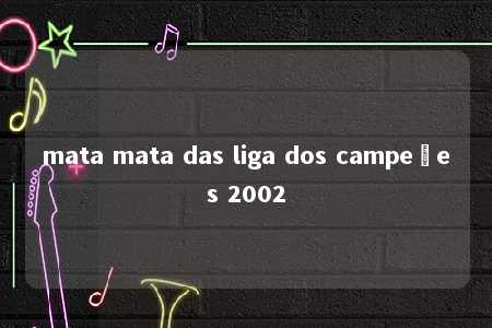 mata mata das liga dos campeões 2002