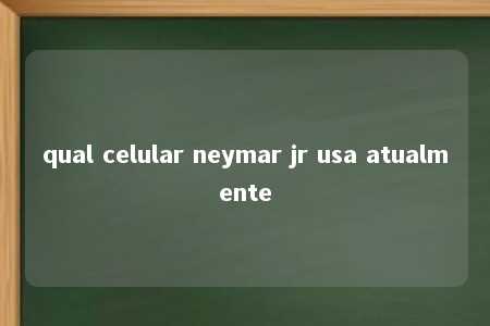 qual celular neymar jr usa atualmente