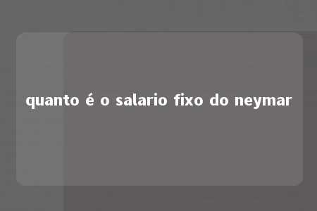 quanto é o salario fixo do neymar