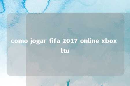 como jogar fifa 2017 online xbox ltu