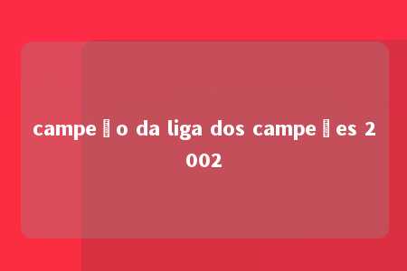 campeão da liga dos campeões 2002