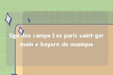 liga dos campeões paris saint-germain e bayern de munique