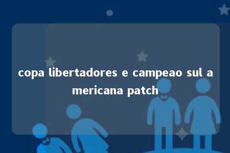 copa libertadores e campeao sul americana patch