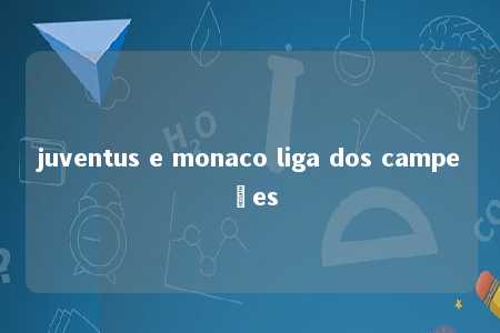 juventus e monaco liga dos campeões