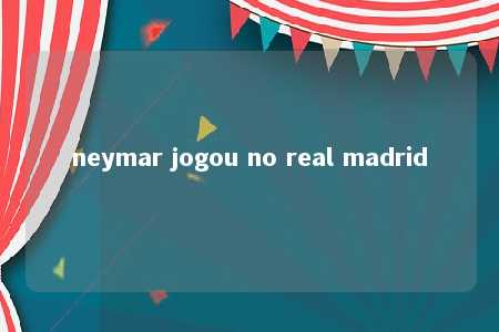 neymar jogou no real madrid