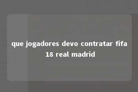 que jogadores devo contratar fifa 18 real madrid