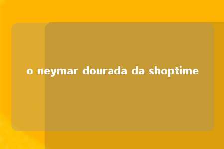 o neymar dourada da shoptime