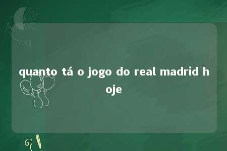 quanto tá o jogo do real madrid hoje