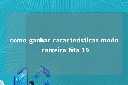 como ganhar caracteristicas modo carreira fifa 19