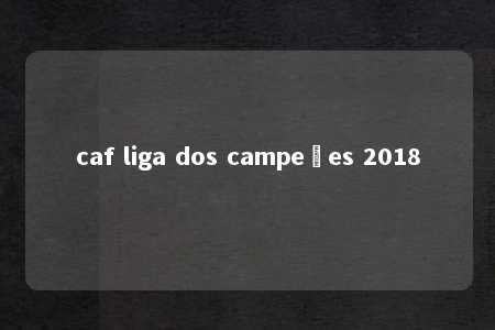 caf liga dos campeões 2018