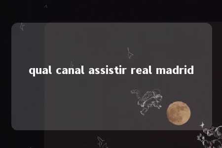 qual canal assistir real madrid