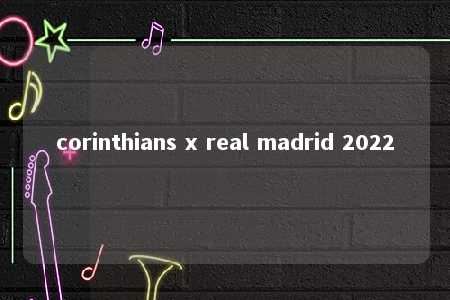 corinthians x real madrid 2022