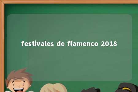 festivales de flamenco 2018