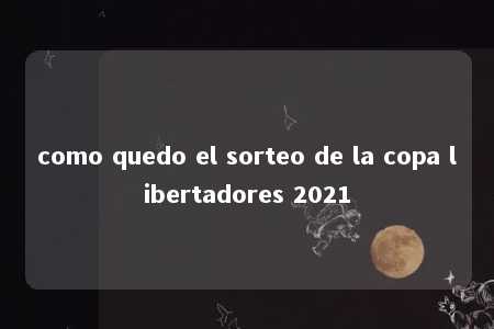 como quedo el sorteo de la copa libertadores 2021