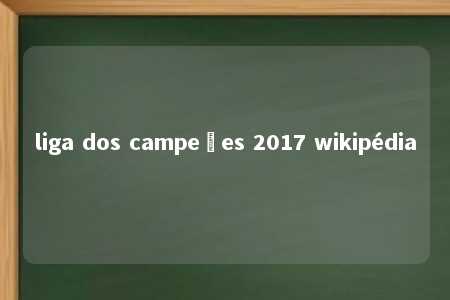 liga dos campeões 2017 wikipédia