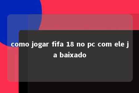 como jogar fifa 18 no pc com ele ja baixado