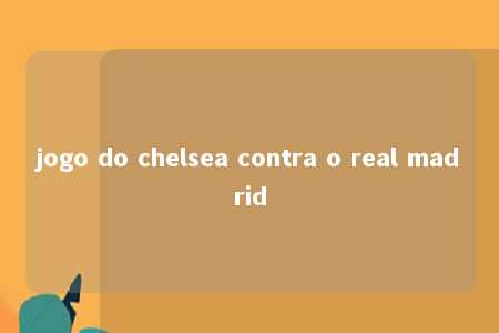 jogo do chelsea contra o real madrid