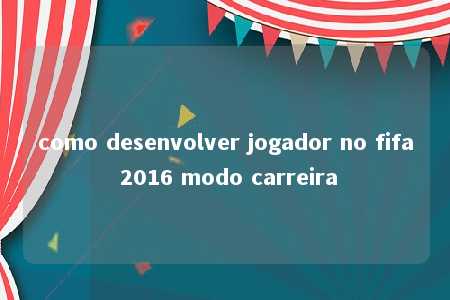 como desenvolver jogador no fifa 2016 modo carreira