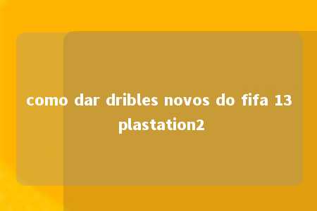 como dar dribles novos do fifa 13 plastation2