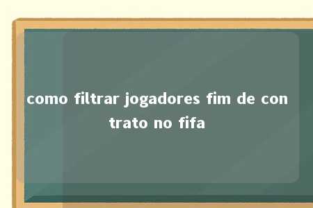 como filtrar jogadores fim de contrato no fifa