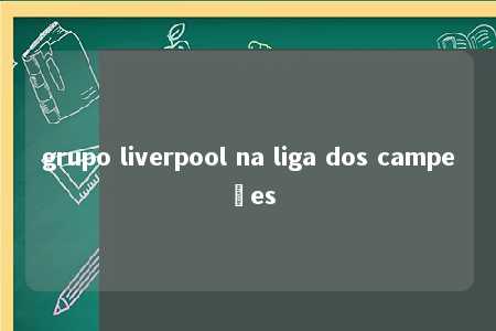 grupo liverpool na liga dos campeões