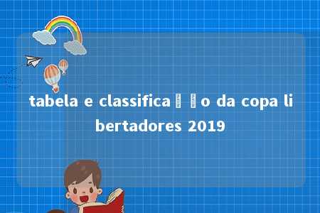 tabela e classificação da copa libertadores 2019