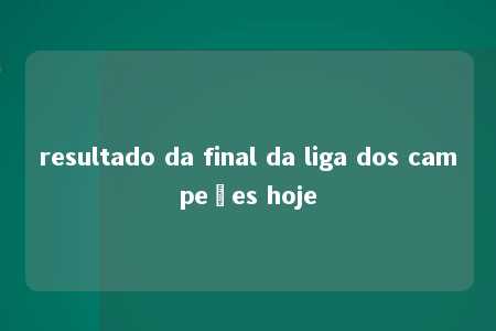 resultado da final da liga dos campeões hoje