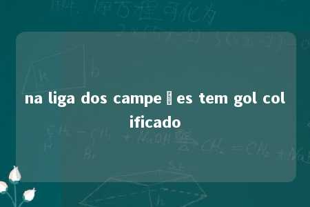 na liga dos campeões tem gol colificado