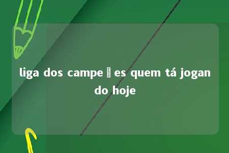 liga dos campeões quem tá jogando hoje