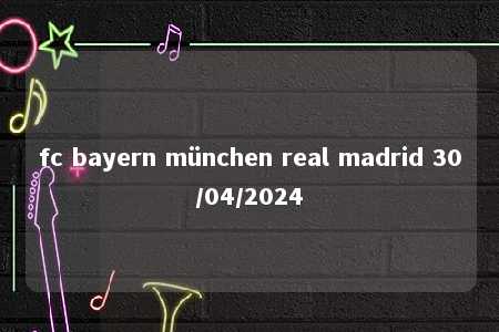 fc bayern münchen real madrid 30/04/2024