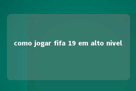 como jogar fifa 19 em alto nivel