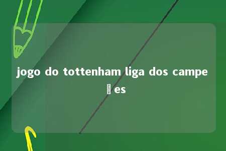 jogo do tottenham liga dos campeões