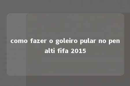 como fazer o goleiro pular no penalti fifa 2015