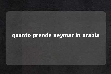 quanto prende neymar in arabia