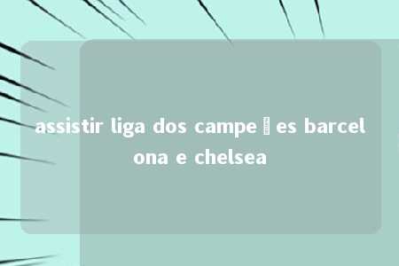 assistir liga dos campeões barcelona e chelsea