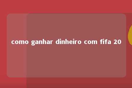 como ganhar dinheiro com fifa 20