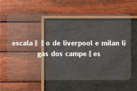 escalação de liverpool e milan ligas dos campeões