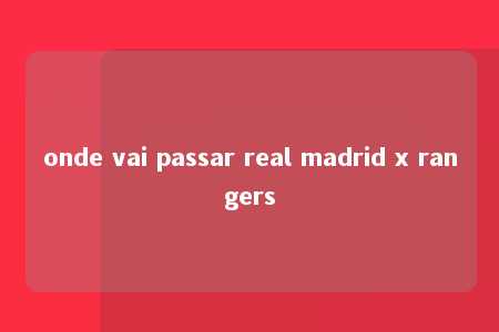 onde vai passar real madrid x rangers