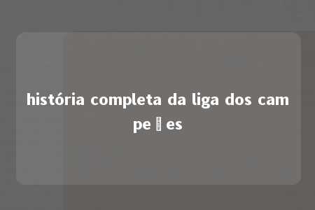 história completa da liga dos campeões