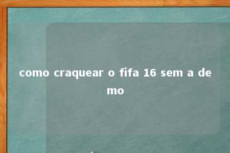 como craquear o fifa 16 sem a demo