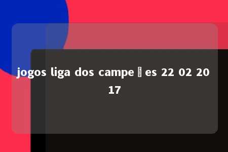 jogos liga dos campeões 22 02 2017