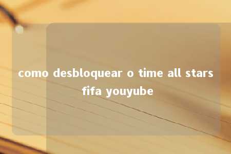 como desbloquear o time all stars fifa youyube