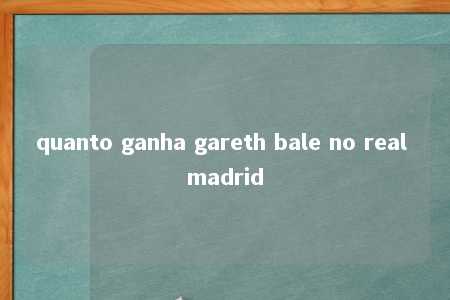 quanto ganha gareth bale no real madrid