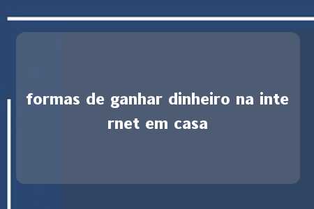 formas de ganhar dinheiro na internet em casa