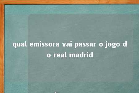 qual emissora vai passar o jogo do real madrid