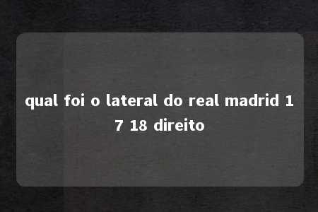 qual foi o lateral do real madrid 17 18 direito