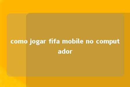 como jogar fifa mobile no computador