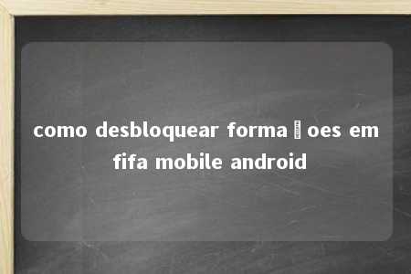 como desbloquear formaçoes em fifa mobile android