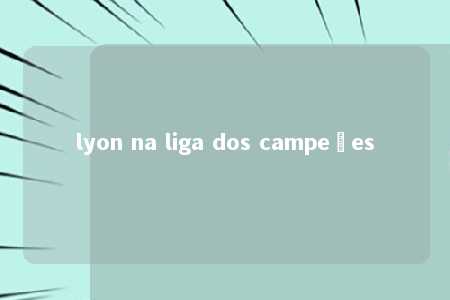 lyon na liga dos campeões