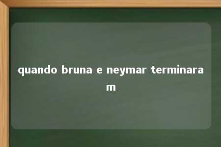 quando bruna e neymar terminaram